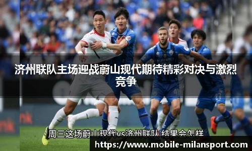 济州联队主场迎战蔚山现代期待精彩对决与激烈竞争