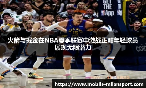 火箭与掘金在NBA夏季联赛中激战正酣年轻球员展现无限潜力