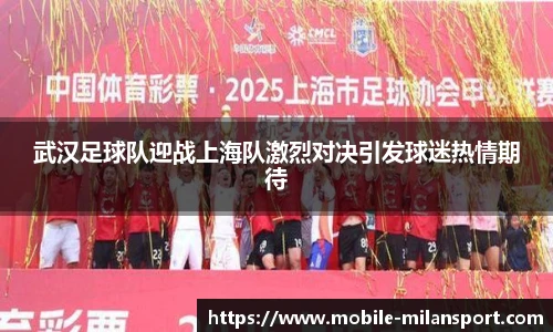 武汉足球队迎战上海队激烈对决引发球迷热情期待