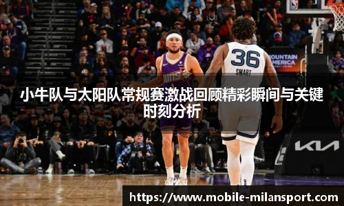 小牛队与太阳队常规赛激战回顾精彩瞬间与关键时刻分析