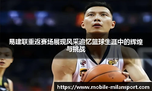 易建联重返赛场展现风采追忆篮球生涯中的辉煌与挑战