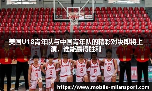 美国U18青年队与中国青年队的精彩对决即将上演，谁能赢得胜利