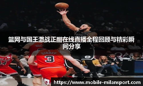篮网与国王激战正酣在线直播全程回顾与精彩瞬间分享