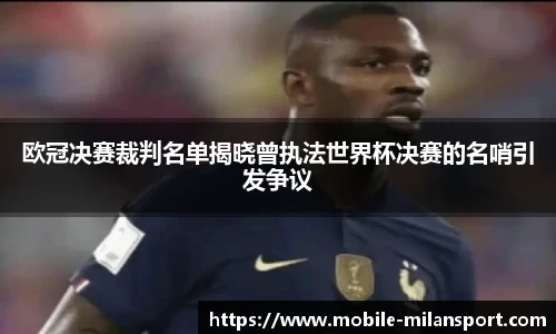 欧冠决赛裁判名单揭晓曾执法世界杯决赛的名哨引发争议
