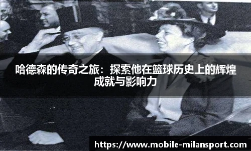 哈德森的传奇之旅：探索他在篮球历史上的辉煌成就与影响力