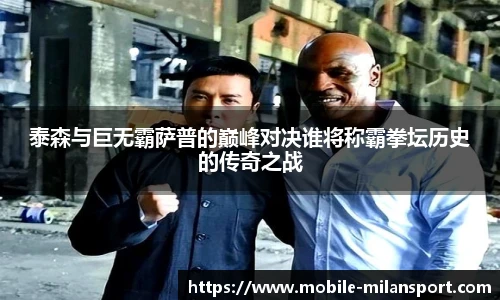 泰森与巨无霸萨普的巅峰对决谁将称霸拳坛历史的传奇之战