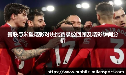曼联与米堡精彩对决比赛录像回顾及精彩瞬间分析