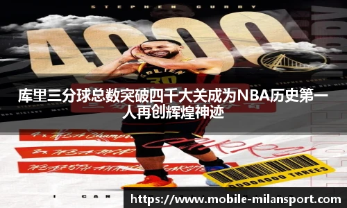 库里三分球总数突破四千大关成为NBA历史第一人再创辉煌神迹