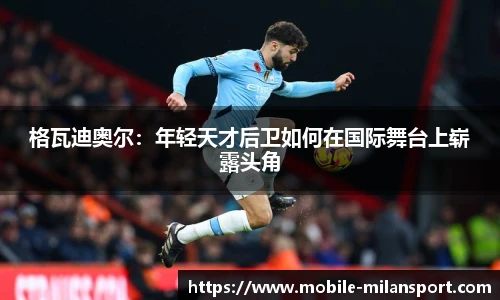 格瓦迪奥尔:年轻天才后卫如何在国际舞台上崭露头角